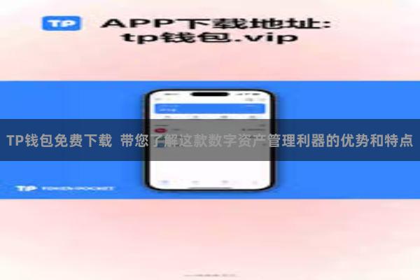 TP钱包免费下载 带您了解这款数字资产管理利器的优势和特点