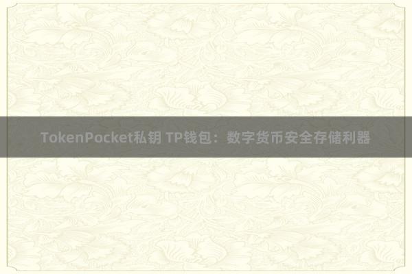 TokenPocket私钥 TP钱包：数字货币安全存储利器