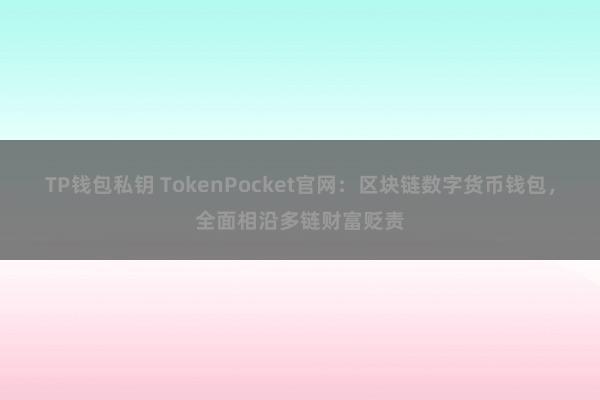 TP钱包私钥 TokenPocket官网：区块链数字货币钱包，全面相沿多链财富贬责