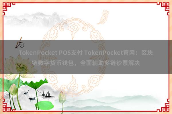 TokenPocket POS支付 TokenPocket官网：区块链数字货币钱包，全面辅助多链钞票解决