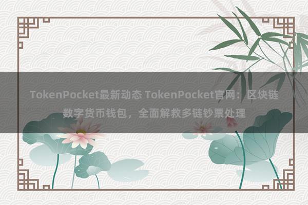 TokenPocket最新动态 TokenPocket官网：区块链数字货币钱包，全面解救多链钞票处理