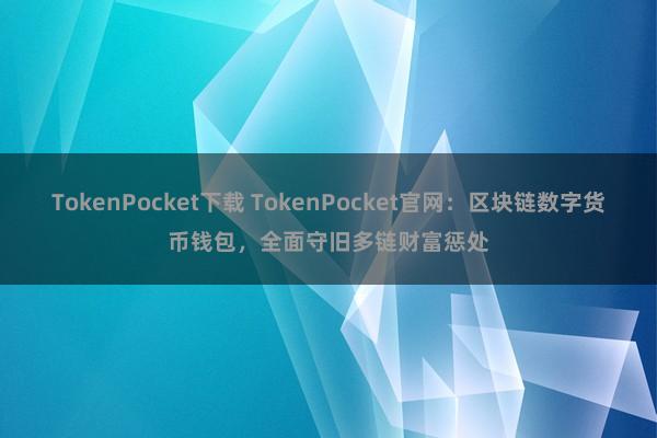 TokenPocket下载 TokenPocket官网：区块链数字货币钱包，全面守旧多链财富惩处