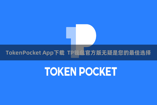 TokenPocket App下载  TP钱包官方版无疑是您的最佳选择