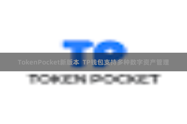 TokenPocket新版本  TP钱包支持多种数字资产管理