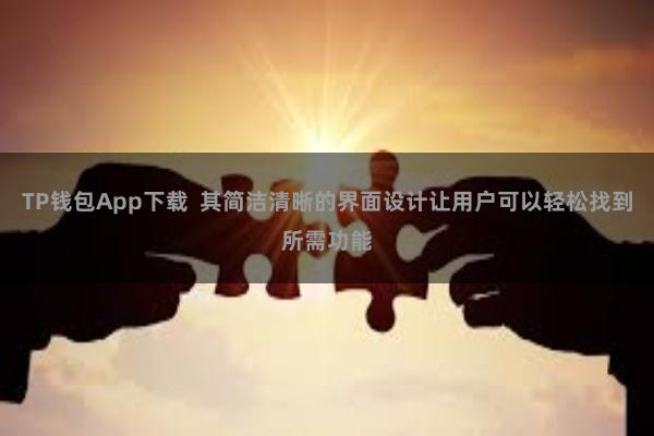 TP钱包App下载  其简洁清晰的界面设计让用户可以轻松找到所需功能